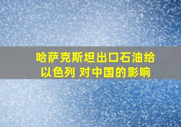 哈萨克斯坦出口石油给以色列 对中国的影响